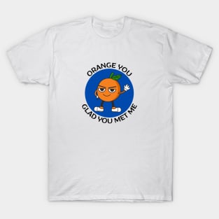 Orange You Glad You Met Me | Orange Pun T-Shirt